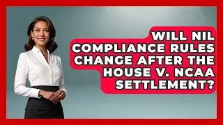 Will NIL Compliance Rules Change After the House v. NCAA Settlement?