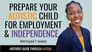 Prepare Your Autistic Child for Employment & Independence | Crystal Y. Sanford