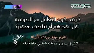 كيف يكون التعامل مع الصوفية هل نهجرهم أم نتلطف معهم؟