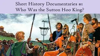 Short History Documentaries #1 - Who Was the Sutton Hoo King?