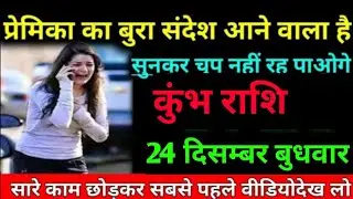 #कुंभ  प्रेमिका का बुरा संदेश आने वाला है।सुनकर चुप नहीं रह पाओगे।कुंभ राशि 24 दिसंबर बुधवार।