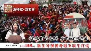 大柔佛三分钟 | 医生导演神奇歌王联手打造 《游神歌•营老爷》为古庙游神增彩