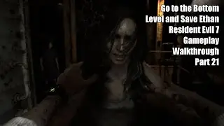 Go to the Bottom Level and Save Ethan - Resident Evil 7 Gameplay Walkthrough Part 21