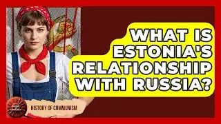 What Is Estonia's Relationship With Russia? - History of Communism