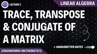 Lec-3: Trace, Transpose & Conjugate of Matrix | Linear Algebra