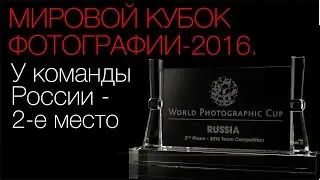 The World Photographic Cup 2016. Команда России заняла 2-е место. Интервью