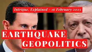 Intrigue, Explained - 16 February 2023 - Turkey, Syria and Earthquake Geopolitics