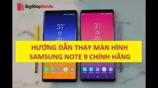 [Big Shop Mobile] Hướng dẫn thay màn hình Samsung Note 9 nguyên khung CHÍNH HÃNG đẹp như mới