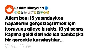 Ailem 13 yaşımdayken beni hayalleri için koruyucu aileye verdi, 10 yıl sonra kapıma geldiler.