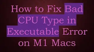 How to Fix Bad CPU Type in Executable Error on M1 Macs