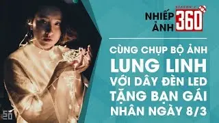 Nhiếp Ảnh 360 | Mùa 2 | Tập 1: Chụp ảnh lung linh cùng đèn LED nhân dịp 8/3