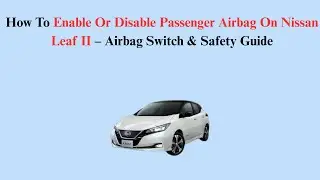 How To Enable Or Disable Passenger Airbag On Nissan Leaf II (2017&ndash;Now)&ndash; Airbag Switch & Safety Guide