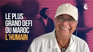 LE PLUS GRAND D&Eacute;FI DU MAROC, L'HUMAIN !