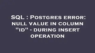 SQL : Postgres error: null value in column 