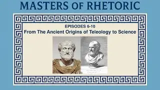 Masters of Rhetoric: From Teleology to Science (Episodes 6-10)