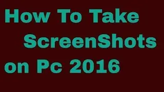 How To Take ScreenShots on Pc 2016