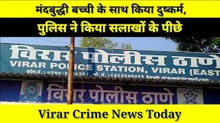 Virar Crime News Today : मंदबुद्धी बच्ची के साथ किया दुष्कर्म, पुलिस ने किया सलाखों के पीछे