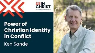 Ken Sande: Power of Christian Identity in Conflict