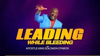 LEADING WHILE BLEEDING By Apostle King Solomon Otabor..