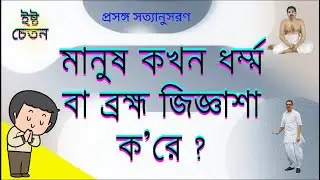 _প্রসঙ্গ সত্যানুসরণ মানুষ কখন ধর্ম্ম বা ব্রহ্ম জিজ্ঞাশা ক’রে