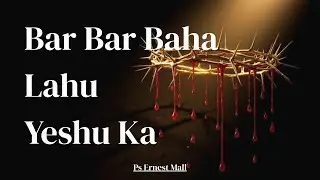 Bar Bar Baha Lahu Yeshu Ka | Ps Ernest Mall
