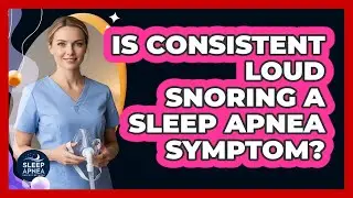 Is Consistent Loud Snoring a Sleep Apnea Symptom?