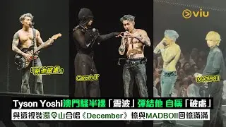 ✨現場實況：😎Tyson Yoshi澳門騷半裸「震波」彈結他🎸自稱「破處」🧐  與透視裝湯令山合唱《December》🎶 憶與MADBOII回憶滿滿🥰｜Viu1現場實況