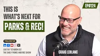 Ep#124 | This Is What's Next for Parks and Rec with Craig LeBlanc