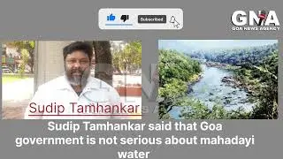 Sudip Tamhankar said that Goa government is not serious about mahadayi water