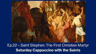 Saint Stephen: The First Christian Martyr - Saturday Cappuccino with the Saints - Episode #22