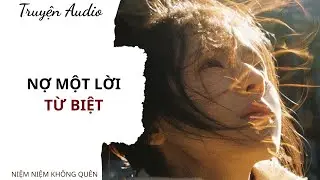 TRUYỆN AUDIO | Nợ một lời từ biệt | Niệm Niệm Không Quên