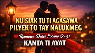 NU SIAK TU TI AGASAWA PILYEK TO TAY NALUKMEG ROMANCE BALSE ILOCANO SONGS 