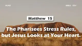 【 Matthew 15 】The Pharisees Stress Rules, But Jesus Looks at Your Heart ｜ACAD Bible Reading