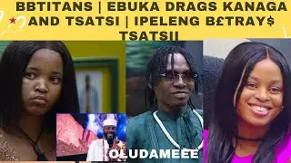 BBTITANS | EBUKA DRAGS KANAGA AND TSATSI SHIP | IPELENG B£TRAY$ HER FRIEND TSATSI AND MIRACLE