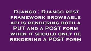 Django : Django rest framework browsable api is rendering both a PUT and a POST form when it should