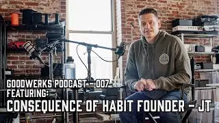 goodwerks podcast 007 with Consequence of Habit founder - JT