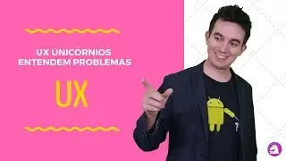 UX - O que o UX Unic&oacute;rnio precisa entender sobre UX?