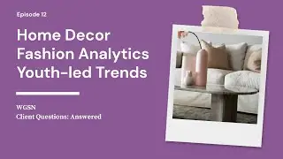The Next Trend in Home Decor, Predictive Analytics in Fashion & Youth-Led Trends | WGSN's Client Q&A