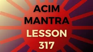 ACIM MANTRA Lesson 317