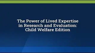 The Power of Lived Expertise in Research and Evaluation: Child Welfare Edition