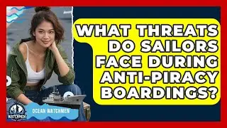 What Threats Do Sailors Face During Anti-piracy Boardings? - Ocean Watchmen