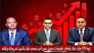 ديونا ٣٧٠ مليار دولار واوهام تخفيضات مدبولي عمرو اديب ومحمد فؤاد يكذبون تصريحاته وارقامه
