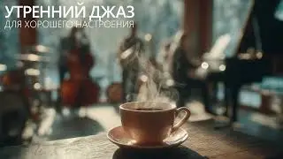Утренний джаз для хорошего настроения | Лёгкая музыка для спокойного начала дня