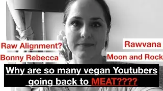 WHY ARE SO MANY VEGAN YOUTUBERS NO LONGER VEGAN? Rawvana, Raw Alignment, Bonny Rebecca???