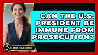Can the U.S. President Be Immune From Prosecution? - Justice System Explained