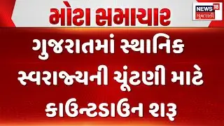 Gujarat Local Body Elections News |ગુજરાતમાં સ્થાનિક સ્વરાજ્યની ચૂંટણી માટે કાઉન્ટડાઉન શરૂ | News18