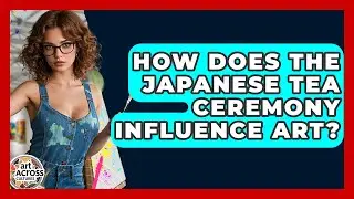 How Does The Japanese Tea Ceremony Influence Art? - Art Across Cultures