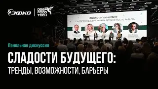 Сладости будущего: тренды, возможности, барьеры. Панельная дискуссия Deep Food Tech 2024