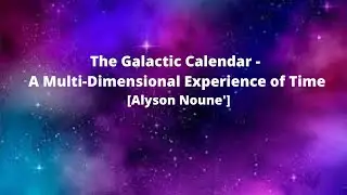 The Galactic Calendar - A Multi-Dimensional Experience of Time [Alyson Noune']