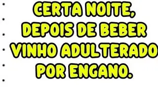 Certa noite, depois de beber vinho adulterado por engano. 